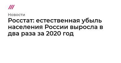 Росстат: естественная убыль населения России выросла в два раза за 2020 год - tvrain.ru - Москва - Санкт-Петербург - респ. Татарстан