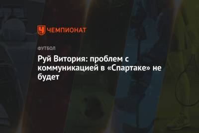 Дмитрий Попов - Руй Витория - Руй Витория: проблем с коммуникацией в «Спартаке» не будет - championat.com - Португалия