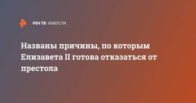 Елизавета II - Названы причины, по которым Елизавета II готова отказаться от престола - ren.tv - Англия - Великобритания