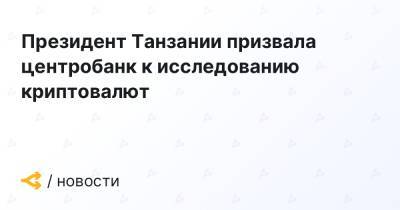 Президент Танзании призвала центробанк к исследованию криптовалют - forklog.com - Танзания