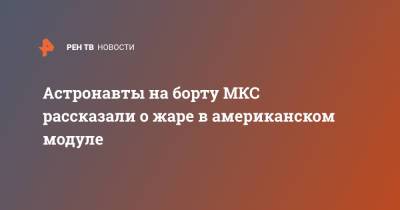 Астронавты на борту МКС рассказали о жаре в американском модуле - ren.tv