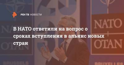 Йенс Столтенберг - В НАТО ответили на вопрос о сроках вступления в альянс новых стран - ren.tv - Грузия - Брюссель
