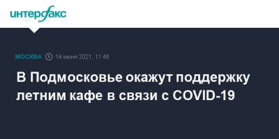 Андрей Воробьев - В Подмосковье окажут поддержку летним кафе в связи с COVID-19 - interfax.ru - Москва - Московская обл.