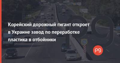 Корейский дорожный гигант откроет в Украине завод по переработке пластика в отбойники - thepage.ua - Южная Корея - Украина