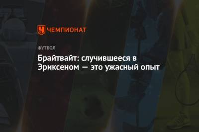 Кристиан Эриксен - Брайтвайт: случившееся в Эриксеном — это ужасный опыт - championat.com - Финляндия - Дания