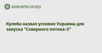 Дмитрий Кулеба - Кулеба назвал условие Украины для запуска "Северного потока-2" - epravda.com.ua - Киев - Берлин