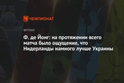 Ф. де Йонг: на протяжении всего матча было ощущение, что Нидерланды намного лучше Украины - championat.com - Голландия
