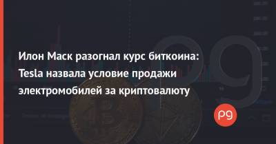 Илон Маск - Илон Маск разогнал курс биткоина: Tesla назвала условие продажи электромобилей за криптовалюту - thepage.ua - США