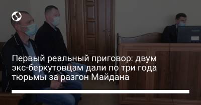 Первый реальный приговор: двум экс-беркутовцам дали по три года тюрьмы за разгон Майдана - liga.net - Киев