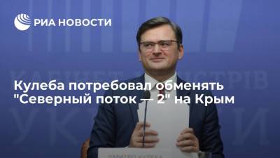 Дмитрий Кулеба - Глава МИД Украины Кулеба потребовал обменять "Северный поток — 2" на Крым - ria.ru - Москва - Россия - США - Украина - Крым - Берлин