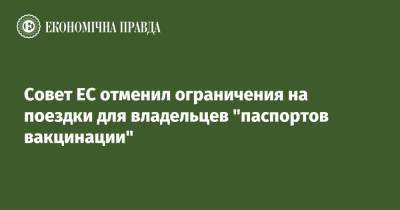 Совет ЕС отменил ограничения на поездки для владельцев "паспортов вакцинации" - epravda.com.ua