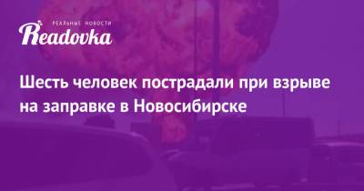 Шесть человек пострадали при взрыве на заправке в Новосибирске - readovka.news - Новосибирск - Кострома