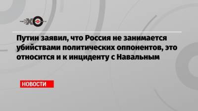 Владимир Путин - Алексей Навальный - Джо Байден - Путин заявил, что Россия не занимается убийствами политических оппонентов, это относится и к инциденту с Навальным - echo.msk.ru - Женева