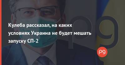 Дмитрий Кулеба - Кулеба рассказал, на каких условиях Украина не будет мешать запуску СП-2 - thepage.ua - Россия - Украина - Киев - Берлин