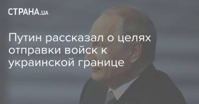 Владимир Путин - Путин рассказал о целях отправки войск к украинской границе - strana.ua - Россия - Украина - шт.Аляска