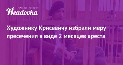 Павел Крисевич - Художнику Крисевичу избрали меру пресечения в виде 2 месяцев ареста - readovka.ru