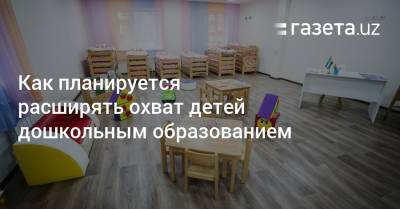 Как планируется расширять охват детей дошкольным образованием - gazeta.uz - Узбекистан