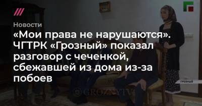 «Мои права не нарушаются». ЧГТРК «Грозный» показал разговор с чеченкой, сбежавшей из дома из-за побоев - tvrain.ru - Махачкала - Пермь - респ. Чечня