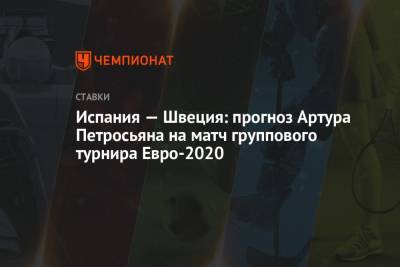 Артур Петросьян - Испания — Швеция: прогноз Артура Петросьяна на матч группового турнира Евро-2020 - championat.com - Швеция - Испания