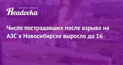 Число пострадавших после взрыва на АЗС в Новосибирске выросло до 16 - readovka.news - Новосибирск