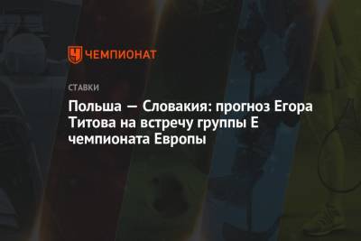 Егор Титов - Польша — Словакия: прогноз Егора Титова на встречу группы E чемпионата Европы - championat.com - Словакия