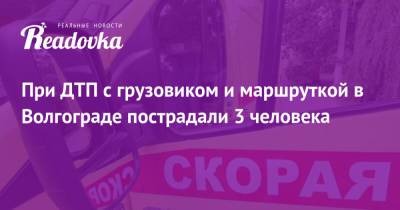 При ДТП с грузовиком и маршруткой в Волгограде пострадали 3 человека - readovka.news - Ленинградская обл. - Волгоград