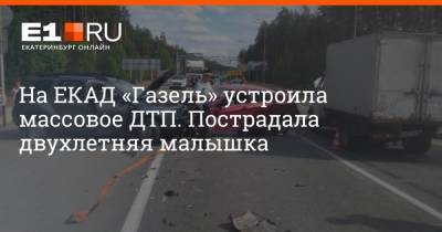 На ЕКАД «Газель» устроила массовое ДТП. Пострадала двухлетняя малышка - e1.ru - Екатеринбург - Свердловская обл.