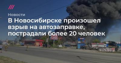 В Новосибирске произошел взрыв на автозаправке, пострадали более 20 человек - tvrain.ru - Новосибирск