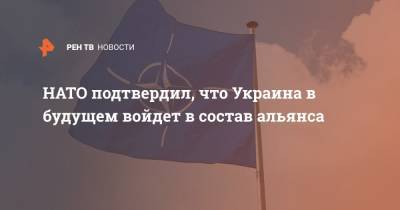 НАТО подтвердил, что Украина в будущем войдет в состав альянса - ren.tv - Украина - Киев - Брюссель