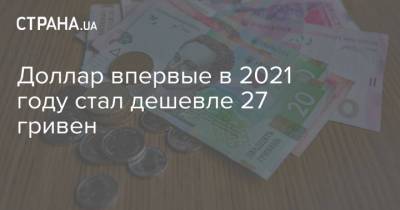 Доллар впервые в 2021 году стал дешевле 27 гривен - strana.ua