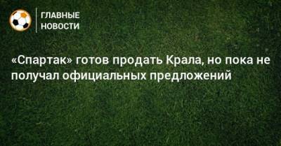 Евгений Мележиков - «Спартак» готов продать Крала, но пока не получал официальных предложений - bombardir.ru