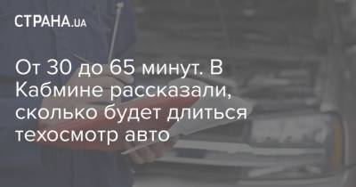 От 30 до 65 минут. В Кабмине рассказали, сколько будет длиться техосмотр авто - strana.ua