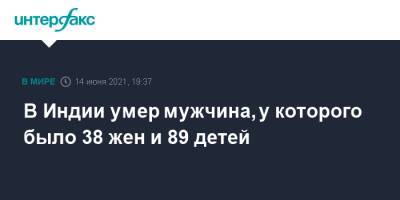 В Индии умер мужчина, у которого было 38 жен и 89 детей - interfax.ru - Москва - Индия - India