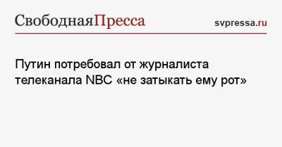Владимир Путин - Путин потребовал от журналиста телеканала NBC «не затыкать ему рот» - svpressa.ru