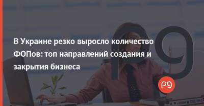 В Украине резко выросло количество ФОПов: топ направлений создания и закрытия бизнеса - thepage.ua