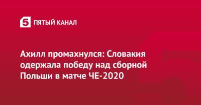 Ахилл промахнулся: Словакия одержала победу над сборной Польши в матче ЧЕ-2020 - 5-tv.ru - Словакия