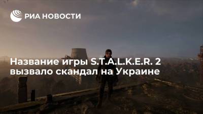 Название игры S.T.A.L.K.E.R. 2 вызвало скандал на Украине - ria.ru - Москва - Украина