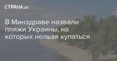 В Минздраве назвали пляжи Украины, на которых нельзя купаться - strana.ua - Киев - Запорожская обл. - Николаевская обл.