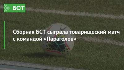 Сборная БСТ сыграла товарищеский матч с командой «Параголов» - bash.news - Уфа