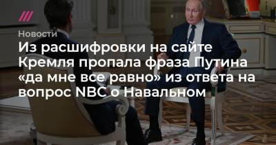 Из расшифровки на сайте Кремля пропала фраза Путина «да мне все равно» из ответа на вопрос NBC о Навальном - tvrain.ru - Того