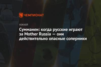 Сумманен: когда русские играют за Mother Russia — они действительно опасный соперник - championat.com - Финляндия