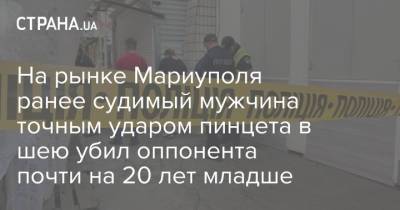 На рынке Мариуполя ранее судимый мужчина точным ударом пинцета в шею убил оппонента почти на 20 лет младше - strana.ua - Украина - Мариуполь - Донецкая обл.