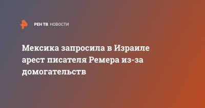 Мексика запросила в Израиле арест писателя Ремера из-за домогательств - ren.tv - Израиль - Мексика - Тель-Авив - Мехико
