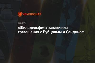 «Филадельфия» заключила соглашения с Рубцовым и Сандином - championat.com - Сочи