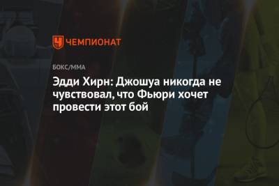 Эдди Хирн - Фьюри Тайсон - Эдди Хирн: Джошуа никогда не чувствовал, что Фьюри хочет провести этот бой - championat.com