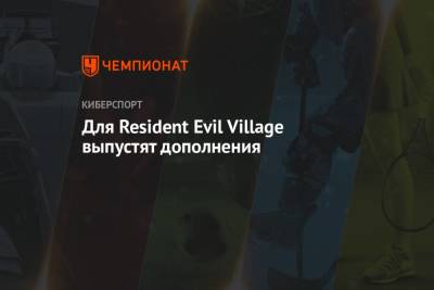 Для Resident Evil Village выпустят дополнения - championat.com