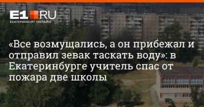 «Все возмущались, а он прибежал и отправил зевак таскать воду»: в Екатеринбурге учитель спас от пожара две школы - e1.ru - Екатеринбург