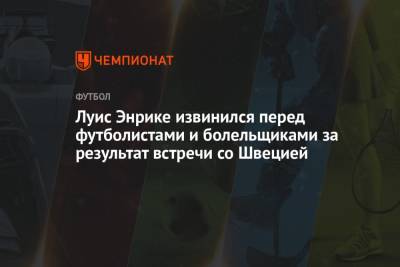 Луис Энрик - Луис Энрике извинился перед футболистами и болельщиками за результат встречи со Швецией - championat.com - Швеция - Испания - Словакия