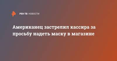 Американец застрелил кассира за просьбу надеть маску в магазине - ren.tv - США - USA - шт. Джорджия