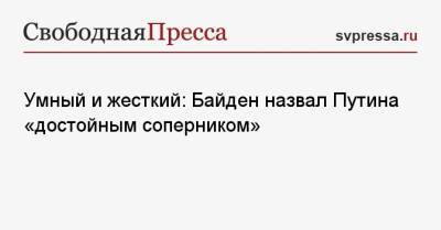 Владимир Путин - Джо Байден - Умный и жесткий: Байден назвал Путина «достойным соперником» - svpressa.ru - Москва - Женева - Кисловодск